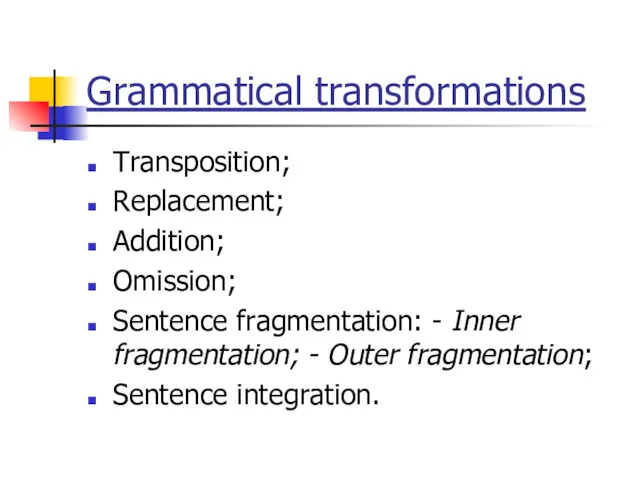 Grammatical transformations Transposition; Replacement; Addition; Omission; Sentence fragmentation: - Inner fragmentation; - Outer fragmentation; Sentence integration.