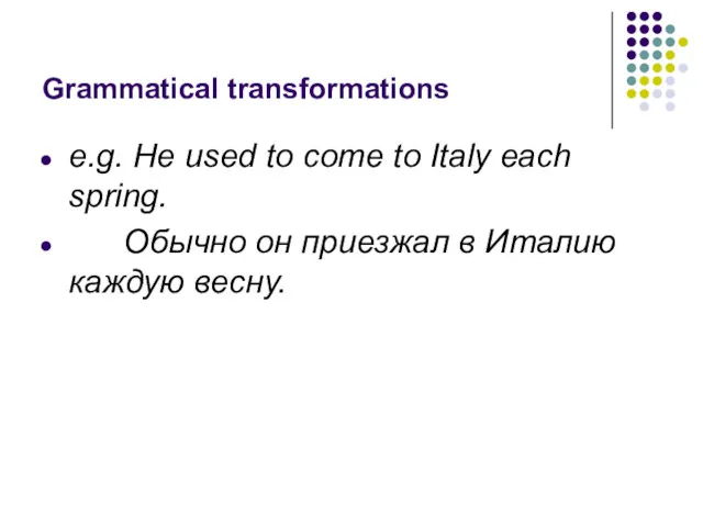 Grammatical transformations e.g. He used to come to Italy each spring. Обычно он