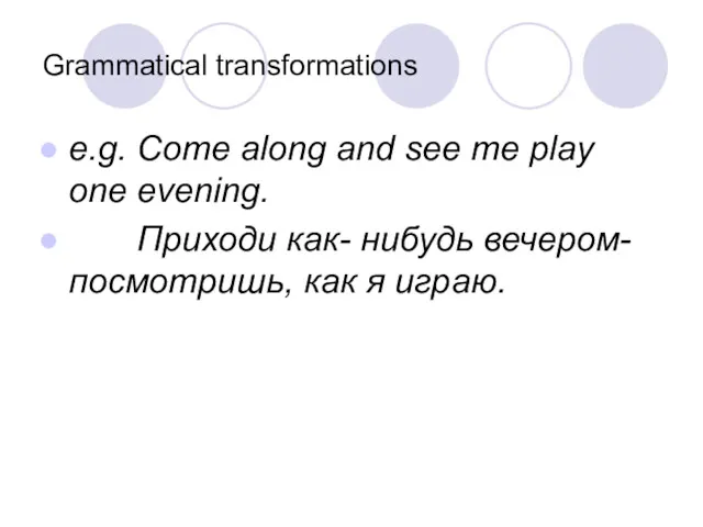 Grammatical transformations e.g. Come along and see me play one evening. Приходи как-