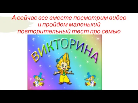 А сейчас все вместе посмотрим видео и пройдем маленький повторительный тест про семью