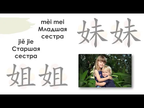 mèi mei Младшая сестра jiě jie Старшая сестра