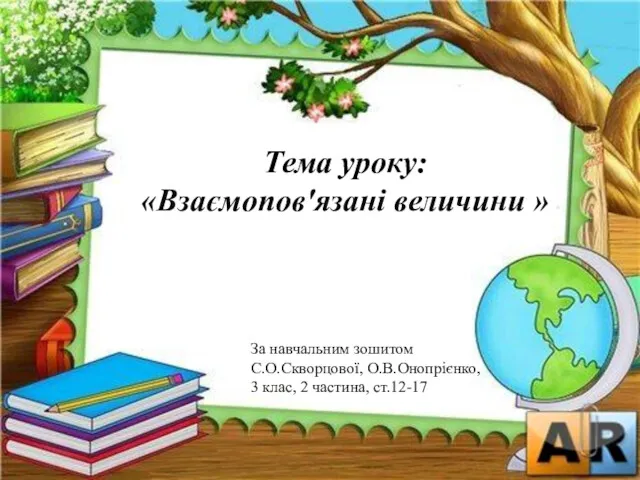 Тема уроку: «Взаємопов'язані величини » За навчальним зошитом С.О.Скворцової, О.В.Онопрієнко, 3 клас, 2 частина, ст.12-17