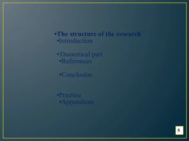5 The structure of the research Introduction Theoretical part References Conclusion Practice Appendices