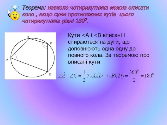 Теорема: навколо чотирикутника можна описати коло , якщо суми протилежних кутів цього чотирикутника рівні 1800. Кути
