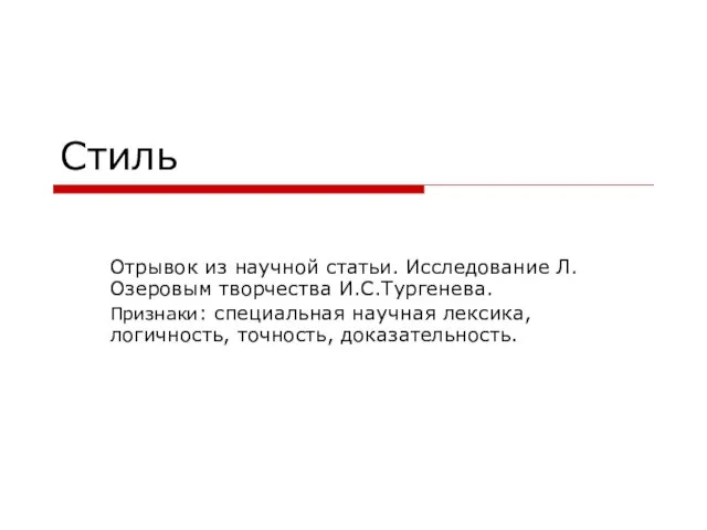 Стиль Отрывок из научной статьи. Исследование Л.Озеровым творчества И.С.Тургенева. Признаки: специальная научная лексика, логичность, точность, доказательность.