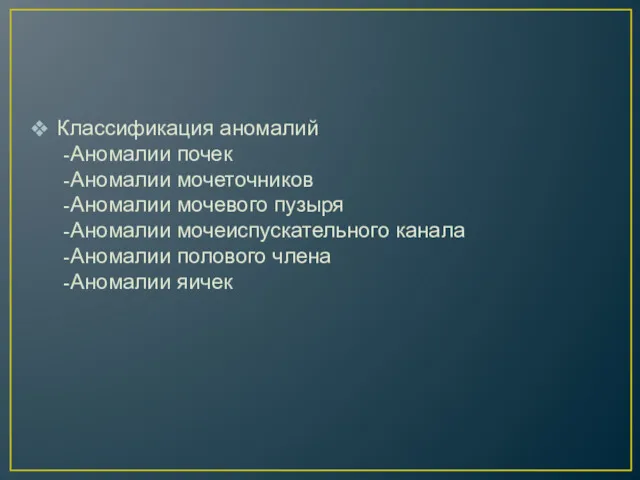 Классификация аномалий -Аномалии почек -Аномалии мочеточников -Аномалии мочевого пузыря -Аномалии мочеиспускательного канала -Аномалии