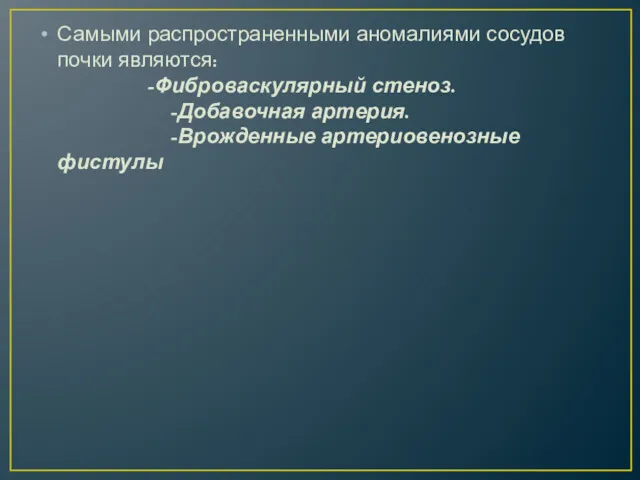 Самыми распространенными аномалиями сосудов почки являются: -Фиброваскулярный стеноз. -Добавочная артерия. -Врожденные артериовенозные фистулы