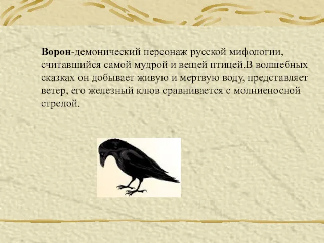 Ворон-демонический персонаж русской мифологии,считавшийся самой мудрой и вещей птицей.В волшебных