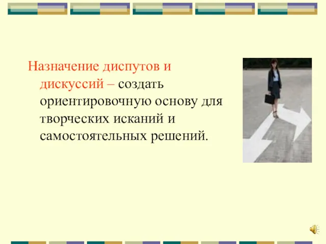 Назначение диспутов и дискуссий – создать ориентировочную основу для творческих исканий и самостоятельных решений.