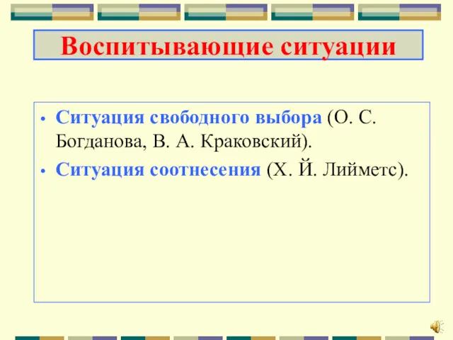 Ситуация свободного выбора (О. С. Богданова, В. А. Краковский). Ситуация соотнесения (Х. Й. Лийметс). Воспитывающие ситуации