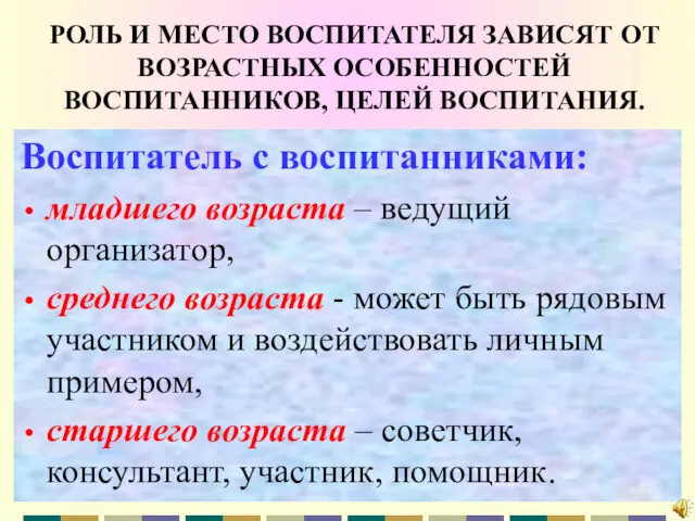 РОЛЬ И МЕСТО ВОСПИТАТЕЛЯ ЗАВИСЯТ ОТ ВОЗРАСТНЫХ ОСОБЕННОСТЕЙ ВОСПИТАННИКОВ, ЦЕЛЕЙ