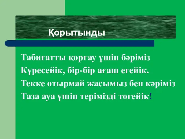 Қорытынды Табиғатты қорғау үшін бәріміз Күресейік, бір-бір ағаш егейік. Текке