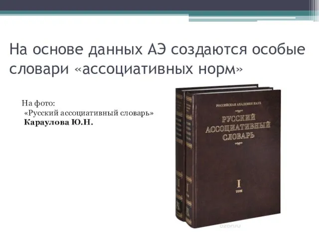 На основе данных АЭ создаются особые словари «ассоциативных норм» На фото: «Русский ассоциативный словарь» Караулова Ю.Н.