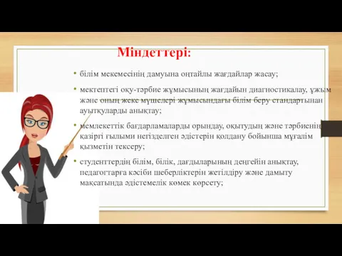 Міндеттері: білім мекемесінің дамуына оңтайлы жағдайлар жасау; мектептегі оқу-тәрбие жұмысының жағдайын диагностикалау, ұжым