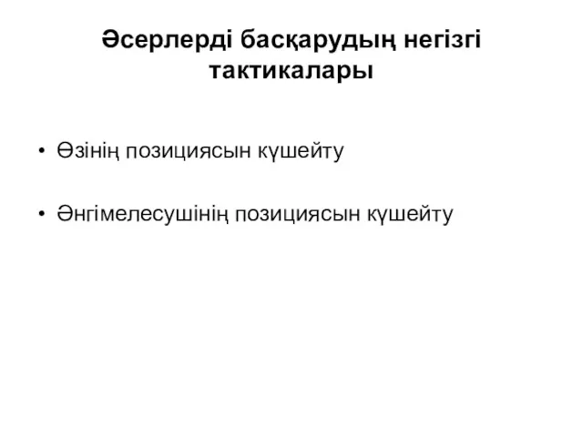 Әсерлерді басқарудың негізгі тактикалары Өзінің позициясын күшейту Әнгімелесушінің позициясын күшейту