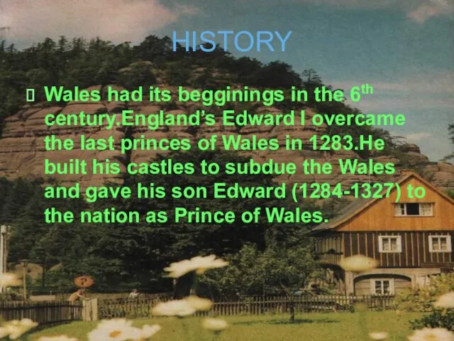 HISTORY Wales had its begginings in the 6th century.England’s Edward