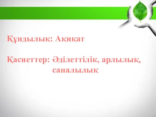 Құндылық: Ақиқат Қасиеттер: Әділеттілік, арлылық, саналылық