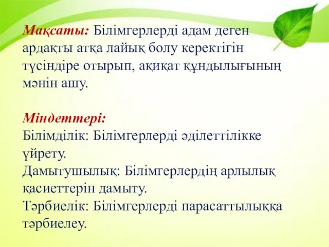 Мақсаты: Білімгерлерді адам деген ардақты атқа лайық болу керектігін түсіндіре