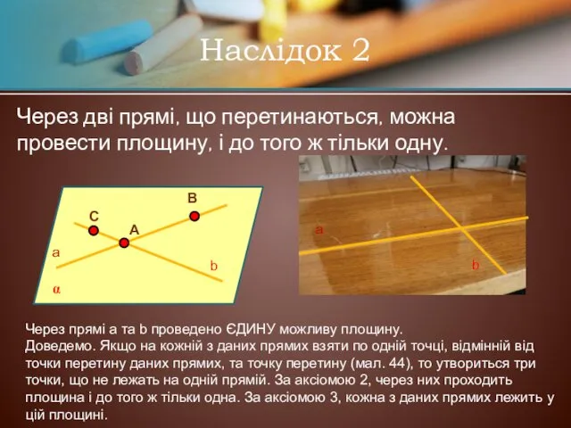 Наслідок 2 Через дві прямі, що перетинаються, можна провести площину,