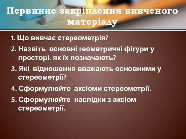 1. Що вивчає стереометрія? 2. Назвіть основні геометричні фігури у