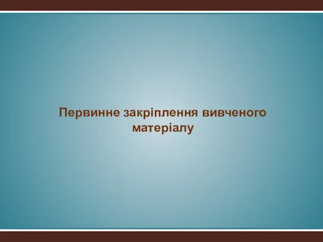 Первинне закріплення вивченого матеріалу