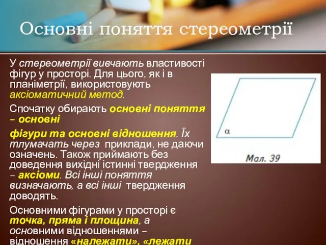 У стереометрії вивчають властивості фігур у просторі. Для цього, як