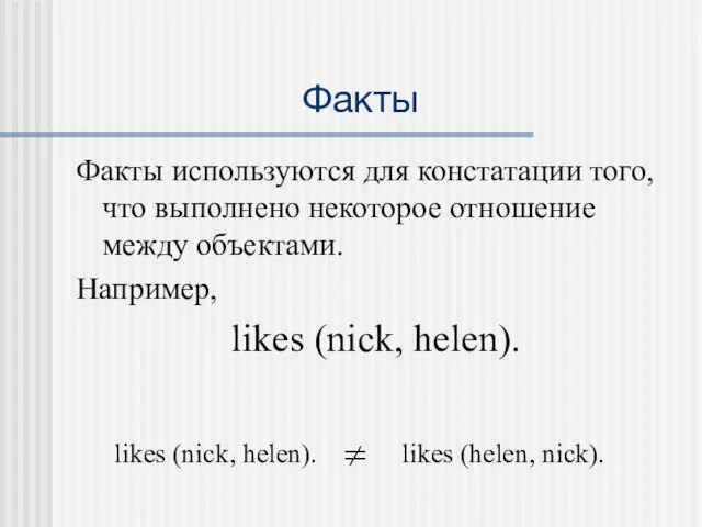 Факты Факты используются для констатации того, что выполнено некоторое отношение между объектами. Например, likes (nick, helen).