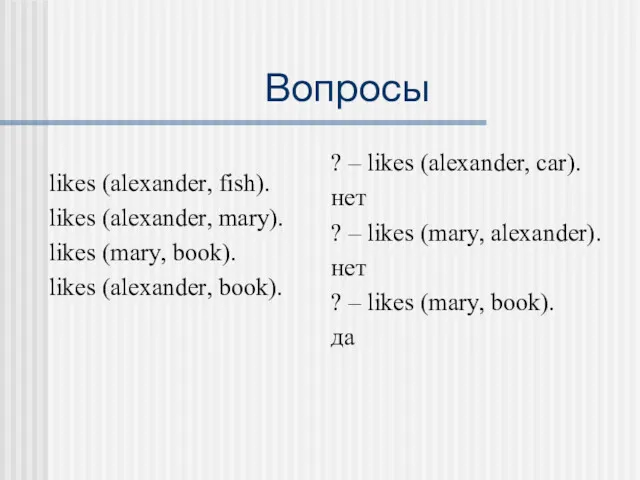 Вопросы likes (alexander, fish). likes (alexander, mary). likes (mary, book).