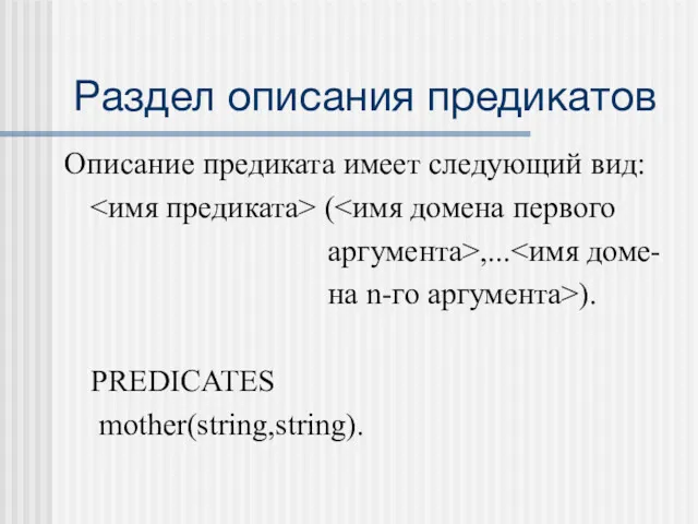 Раздел описания предикатов Описание предиката имеет следующий вид: ( аргумента>,... на n-го аргумента>). PREDICATES mother(string,string).