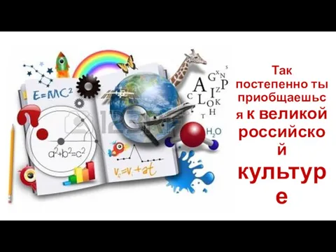 Так постепенно ты приобщаешься к великой российской культуре