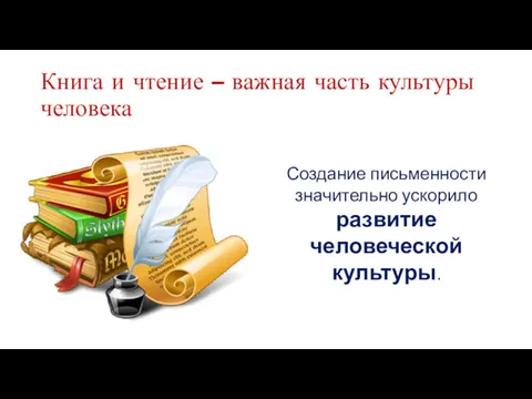 Книга и чтение – важная часть культуры человека Создание письменности значительно ускорило развитие человеческой культуры.