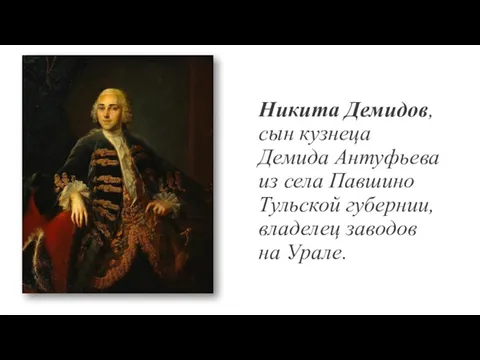 Никита Демидов, сын кузнеца Демида Антуфьева из села Павшино Тульской губернии, владелец заводов на Урале.