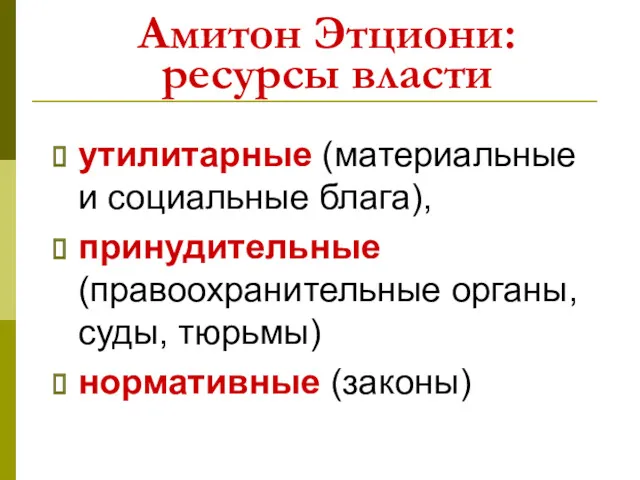 Амитон Этциони: ресурсы власти утилитарные (материальные и социальные блага), принудительные (правоохранительные органы, суды, тюрьмы) нормативные (законы)