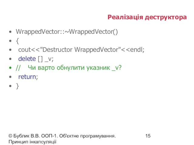© Бублик В.В. ООП-1. Об'єктне програмування. Принцип інкапсуляції Реалізація деструктора WrappedVector::~WrappedVector() { cout