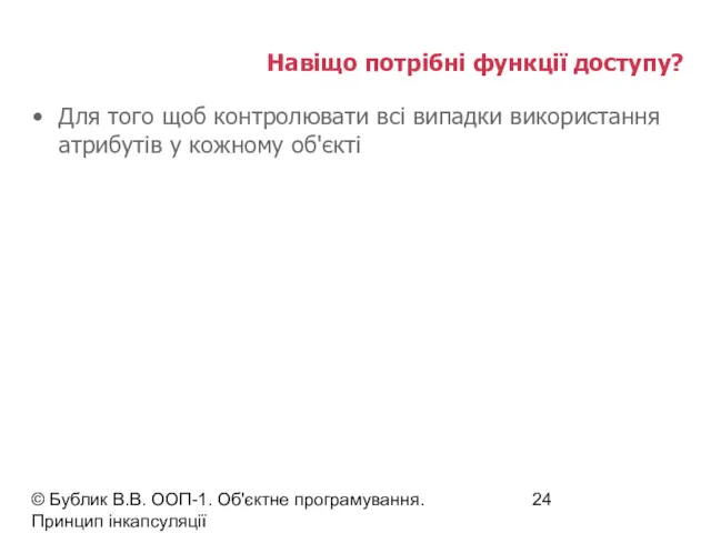 © Бублик В.В. ООП-1. Об'єктне програмування. Принцип інкапсуляції Навіщо потрібні функції доступу? Для