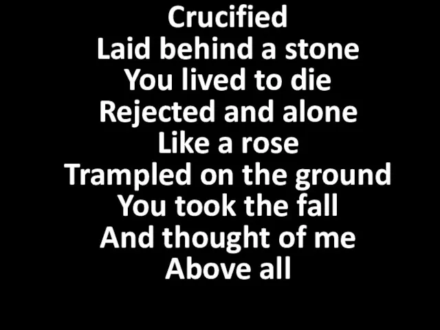Crucified Laid behind a stone You lived to die Rejected