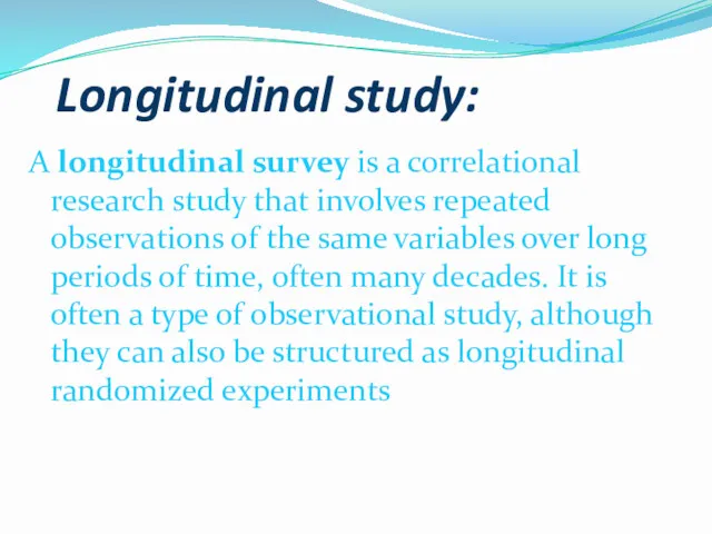 Longitudinal study: A longitudinal survey is a correlational research study