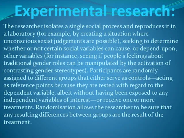 Experimental research: The researcher isolates a single social process and