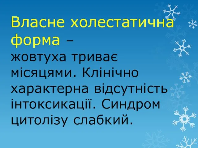 Власне холестатична форма – жовтуха триває місяцями. Клінічно характерна відсутність інтоксикації. Синдром цитолізу слабкий.