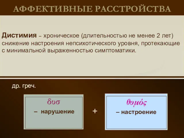 АФФЕКТИВНЫЕ РАССТРОЙСТВА др. греч. Дистимия – хроническое (длительностью не менее