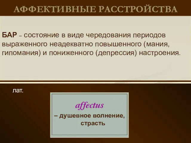 АФФЕКТИВНЫЕ РАССТРОЙСТВА лат. БАР – состояние в виде чередования периодов