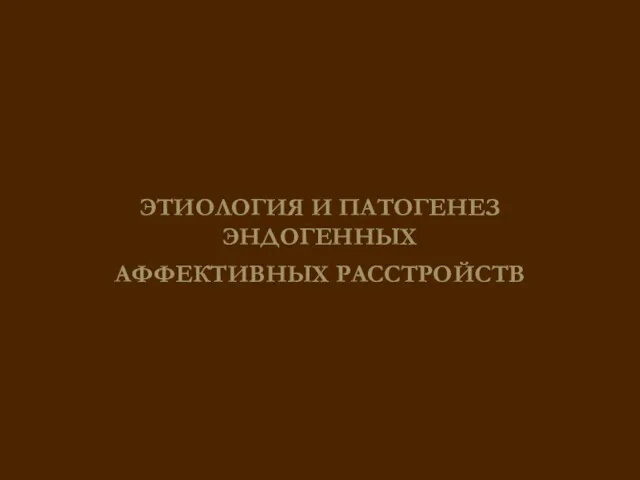 ЭТИОЛОГИЯ И ПАТОГЕНЕЗ ЭНДОГЕННЫХ АФФЕКТИВНЫХ РАССТРОЙСТВ