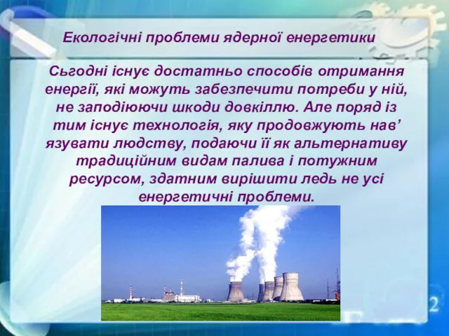 Екологічні проблеми ядерної енергетики Сьгодні існує достатньо способів отримання енергії,