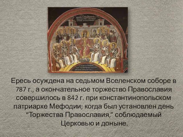 Ересь осуждена на седьмом Вселенском соборе в 787 г., а окончательное торжество Православия