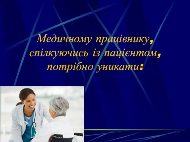 Медичному працівнику, спілкуючись із пацієнтом, потрібно уникати: