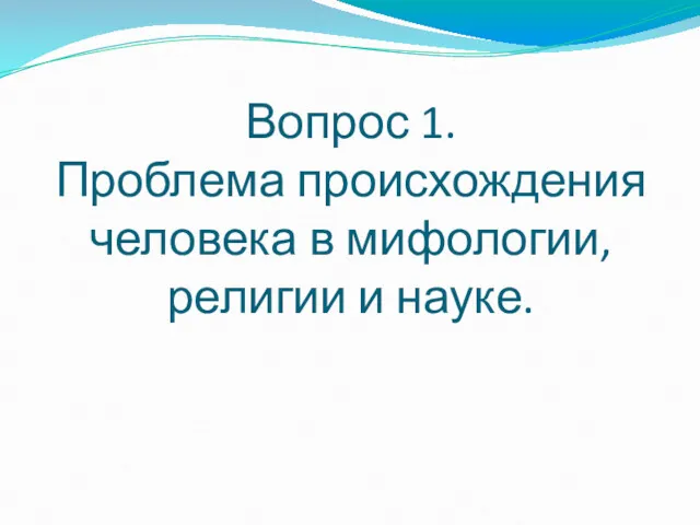 Вопрос 1. Проблема происхождения человека в мифологии, религии и науке.