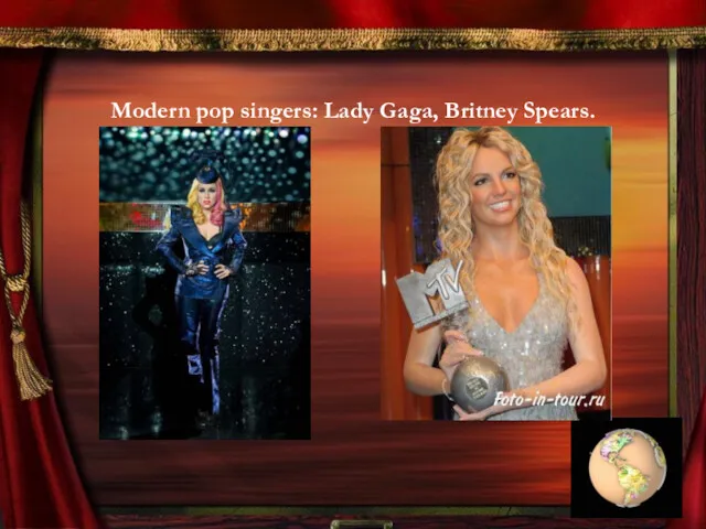 Modern pop singers: Lady Gaga, Britney Spears.
