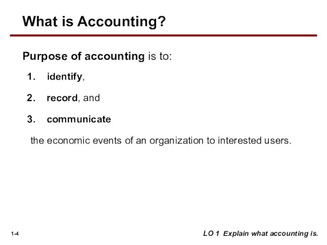 LO 1 Explain what accounting is. Purpose of accounting is to: identify, record,