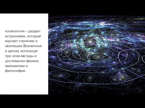 Космология – раздел астрономии, который изучает строение и эволюцию Вселенной в целом, используя
