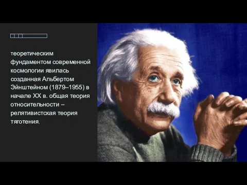 Теоретическим фундаментом современной космологии явилась созданная Альбертом Эйнштейном (1879–1955) в начале XX в.